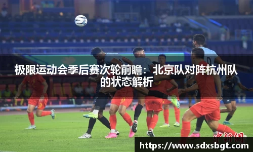 极限运动会季后赛次轮前瞻：北京队对阵杭州队的状态解析
