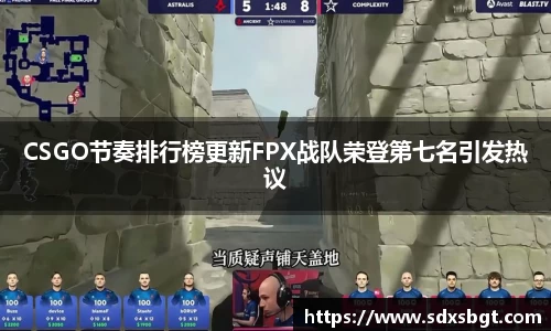CSGO节奏排行榜更新FPX战队荣登第七名引发热议