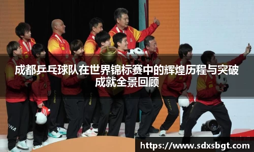 成都乒乓球队在世界锦标赛中的辉煌历程与突破成就全景回顾