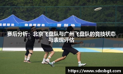 赛后分析：北京飞盘队与广州飞盘队的竞技状态与表现评估