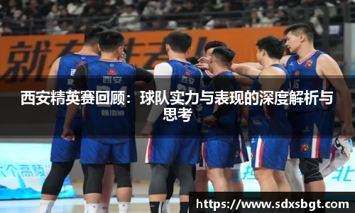 西安精英赛回顾：球队实力与表现的深度解析与思考