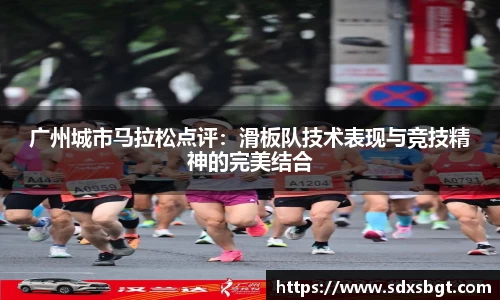 广州城市马拉松点评：滑板队技术表现与竞技精神的完美结合